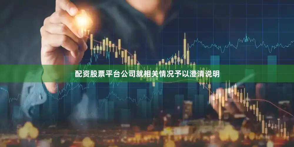 配资股票平台公司就相关情况予以澄清说明