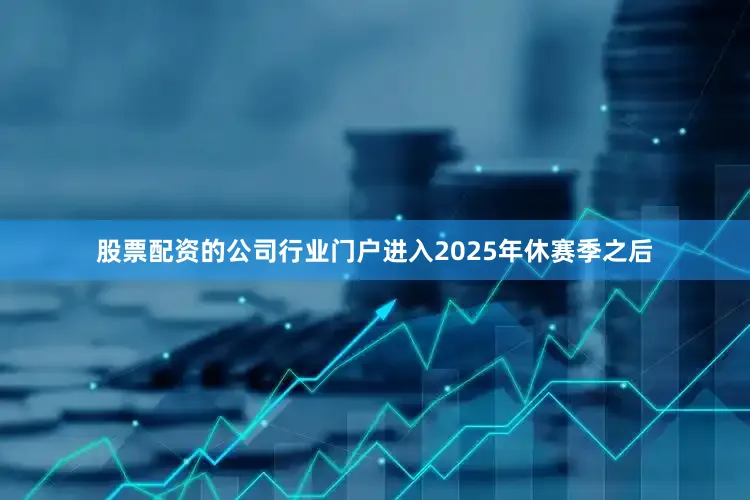 股票配资的公司行业门户进入2025年休赛季之后