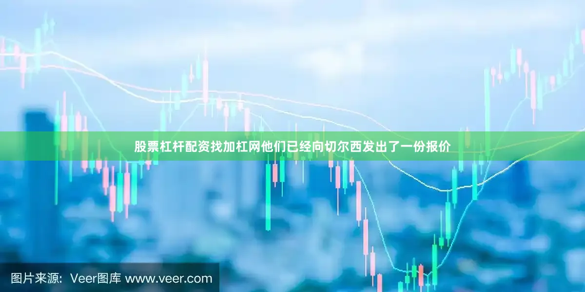 股票杠杆配资找加杠网他们已经向切尔西发出了一份报价