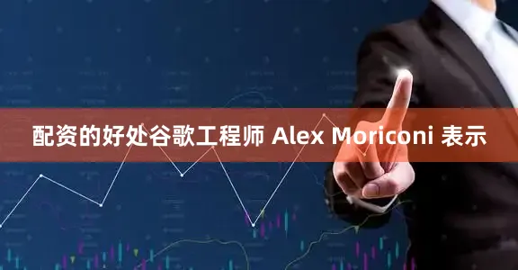 配资的好处谷歌工程师 Alex Moriconi 表示