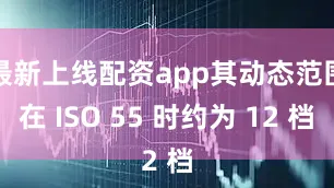 最新上线配资app其动态范围在 ISO 55 时约为 12 档