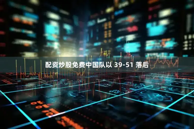 配资炒股免费中国队以 39-51 落后