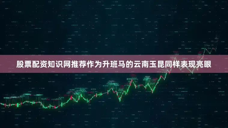 股票配资知识网推荐作为升班马的云南玉昆同样表现亮眼