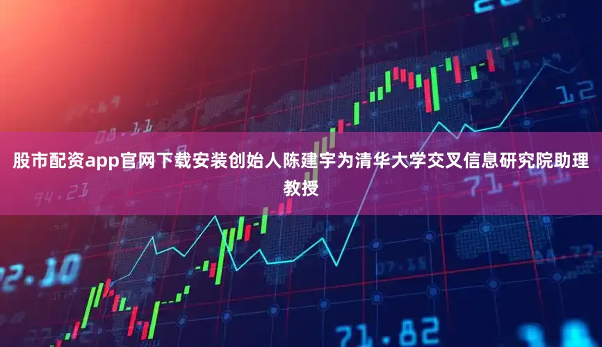 股市配资app官网下载安装创始人陈建宇为清华大学交叉信息研究院助理教授