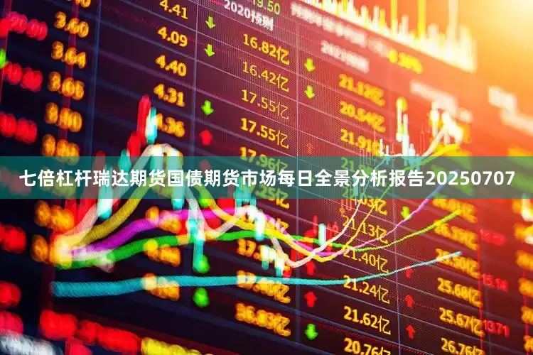 七倍杠杆瑞达期货国债期货市场每日全景分析报告20250707