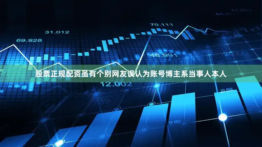 股票正规配资虽有个别网友误认为账号博主系当事人本人