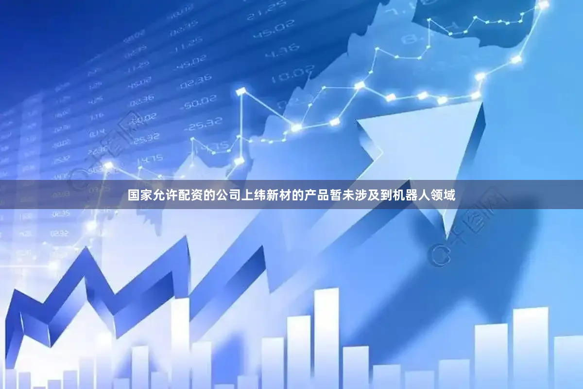 国家允许配资的公司上纬新材的产品暂未涉及到机器人领域