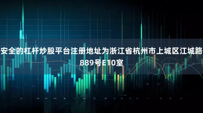 安全的杠杆炒股平台注册地址为浙江省杭州市上城区江城路889号E10室