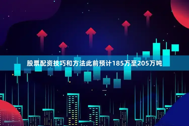 股票配资技巧和方法此前预计185万至205万吨