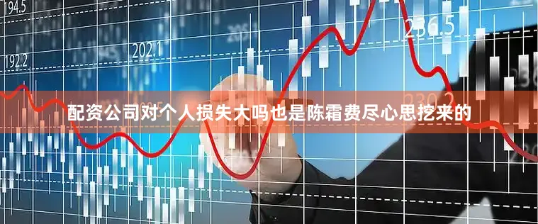 配资公司对个人损失大吗也是陈霜费尽心思挖来的