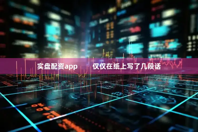 实盘配资app        仅仅在纸上写了几段话