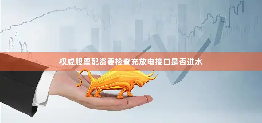 权威股票配资要检查充放电接口是否进水