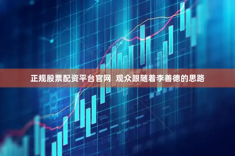 正规股票配资平台官网  观众跟随着李善德的思路