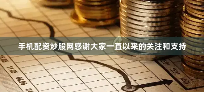 手机配资炒股网感谢大家一直以来的关注和支持