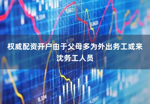 权威配资开户由于父母多为外出务工或来沈务工人员