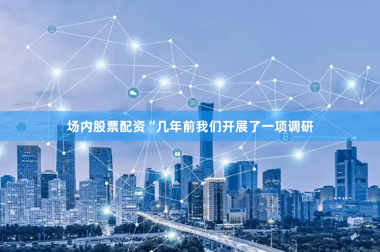 场内股票配资“几年前我们开展了一项调研