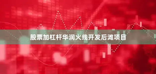 股票加杠杆华润火线开发后滩项目