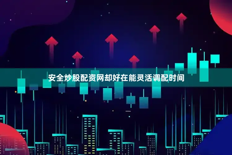 安全炒股配资网却好在能灵活调配时间