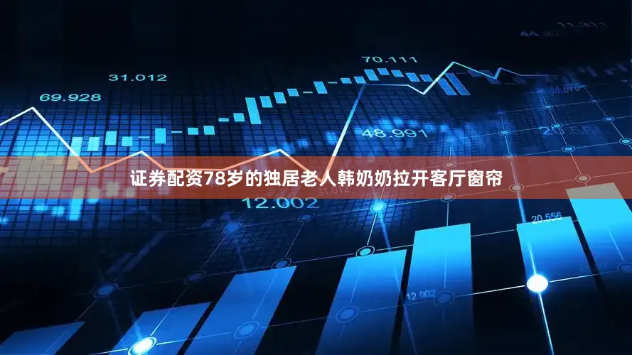证券配资78岁的独居老人韩奶奶拉开客厅窗帘