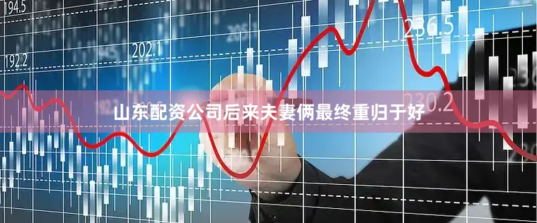 山东配资公司后来夫妻俩最终重归于好
