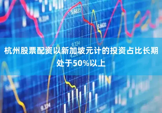杭州股票配资以新加坡元计的投资占比长期处于50%以上