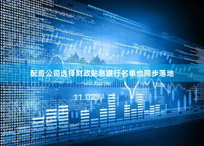配资公司选择财政贴息银行名单也同步落地