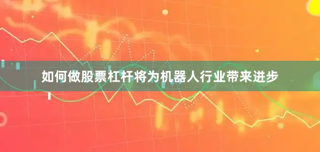 如何做股票杠杆将为机器人行业带来进步