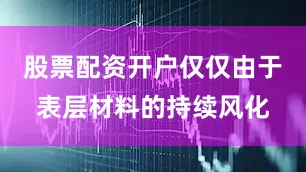 股票配资开户仅仅由于表层材料的持续风化