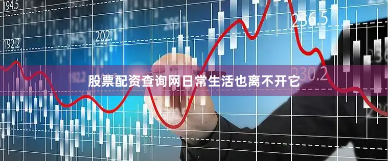 股票配资查询网　　日常生活也离不开它