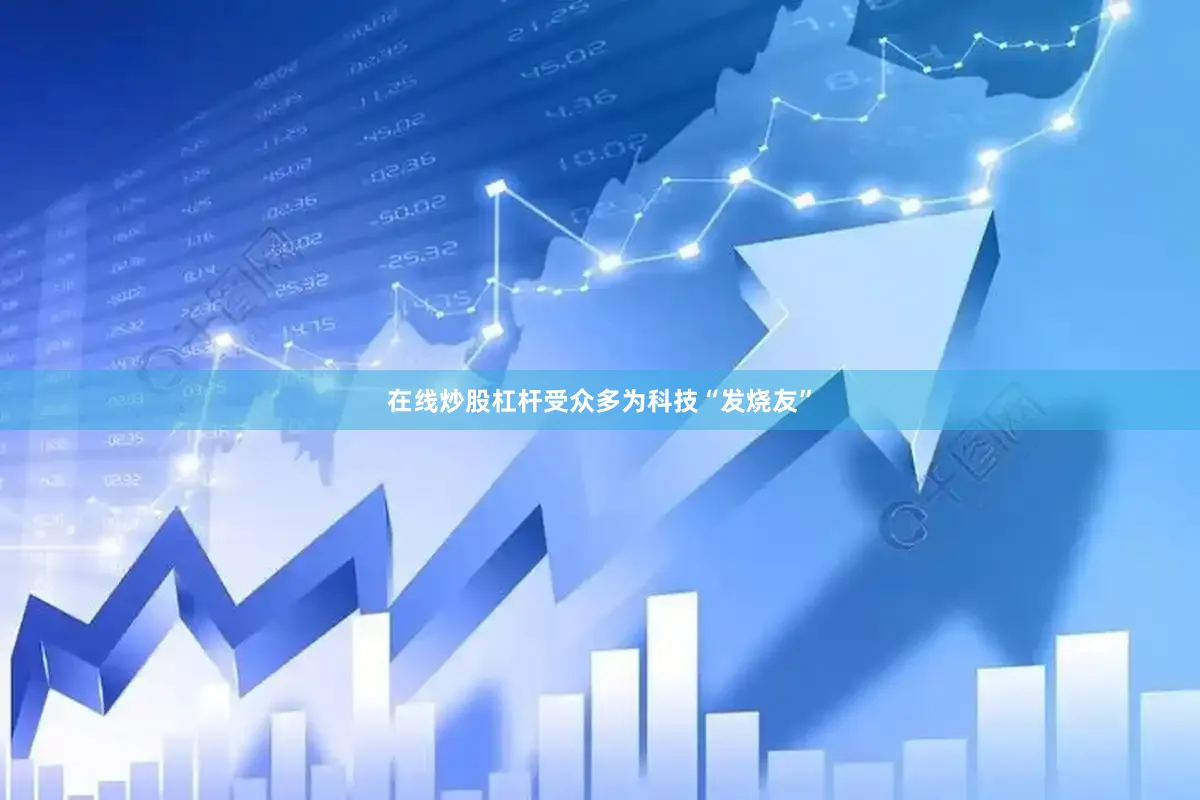 在线炒股杠杆受众多为科技“发烧友”