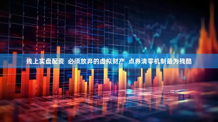 线上实盘配资  必须放弃的虚拟财产  点券清零机制最为残酷