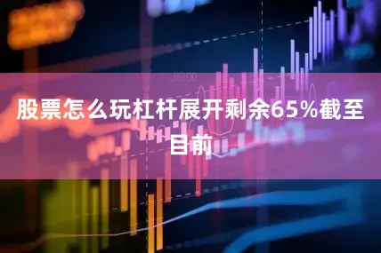 股票怎么玩杠杆展开剩余65%截至目前
