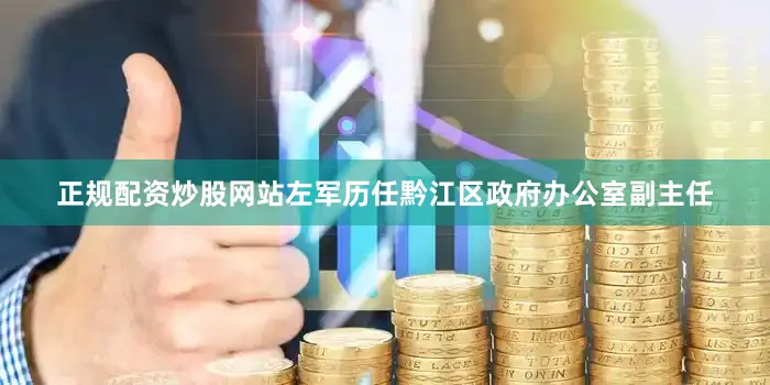 正规配资炒股网站左军历任黔江区政府办公室副主任