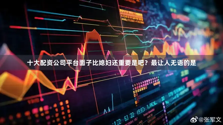 十大配资公司平台面子比媳妇还重要是吧？最让人无语的是