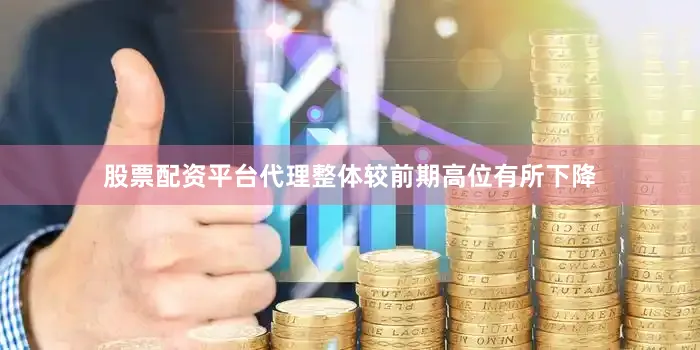 股票配资平台代理整体较前期高位有所下降