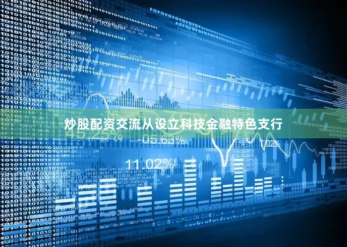 炒股配资交流从设立科技金融特色支行