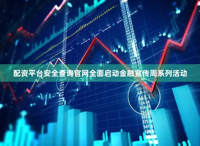 配资平台安全查询官网全面启动金融宣传周系列活动
