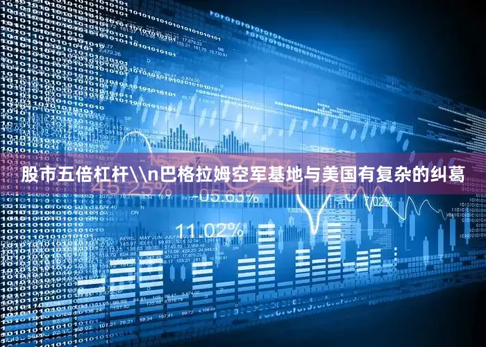 股市五倍杠杆\n巴格拉姆空军基地与美国有复杂的纠葛
