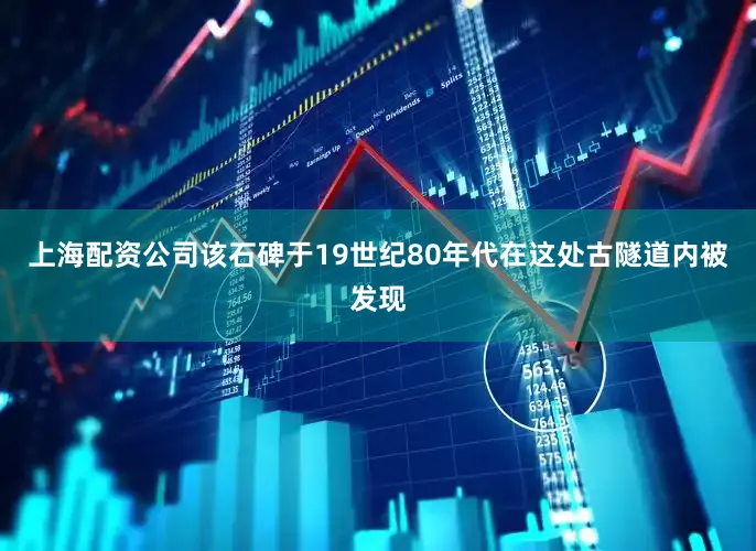 上海配资公司该石碑于19世纪80年代在这处古隧道内被发现