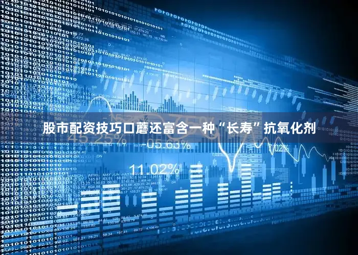 股市配资技巧口蘑还富含一种“长寿”抗氧化剂