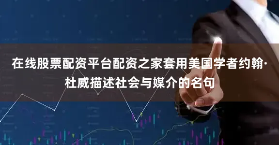 在线股票配资平台配资之家套用美国学者约翰·杜威描述社会与媒介的名句