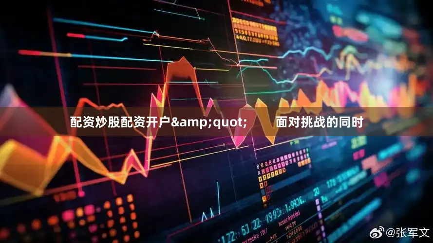 配资炒股配资开户&quot;        面对挑战的同时