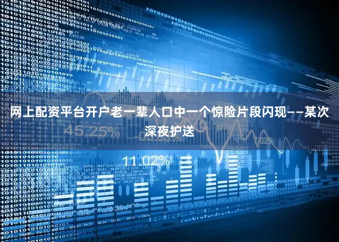网上配资平台开户老一辈人口中一个惊险片段闪现——某次深夜护送